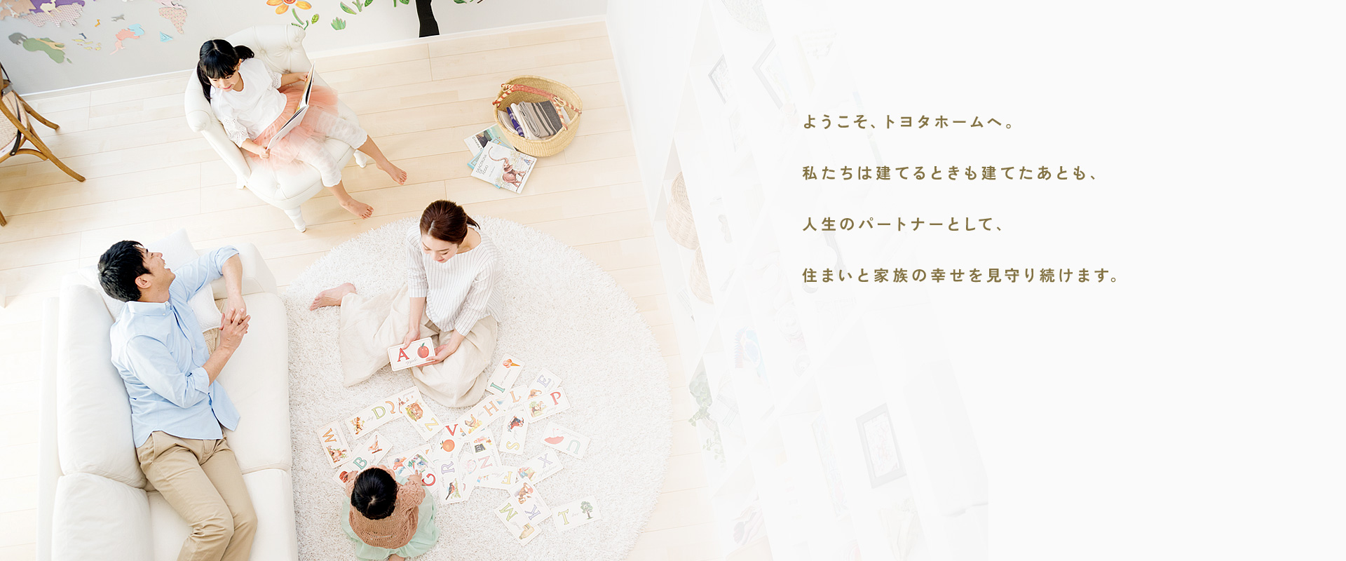 ようこそ、トヨタホームへ。私たちは建てるときも建てたあとも、人生のパートナーとして、住まいと家族の幸せを見守り続けます。