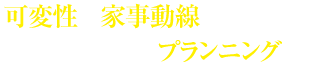 可変性や家事導線に配慮した個性豊かなプランニング