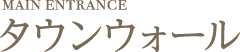 MAIN ENTRANCE タウンウォール
